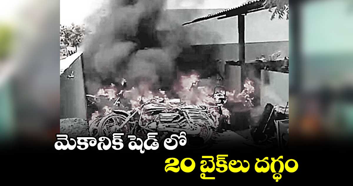 మెకానిక్ షెడ్ లో 20 బైక్​లు దగ్ధం 