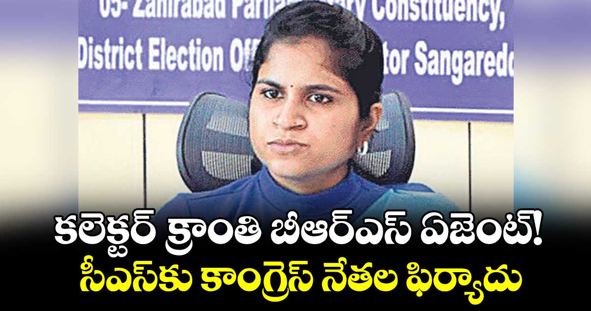 కలెక్టర్ క్రాంతి బీఆర్ఎస్ ఏజెంట్!..సీఎస్కు కాంగ్రెస్ నేతల ఫిర్యాదు