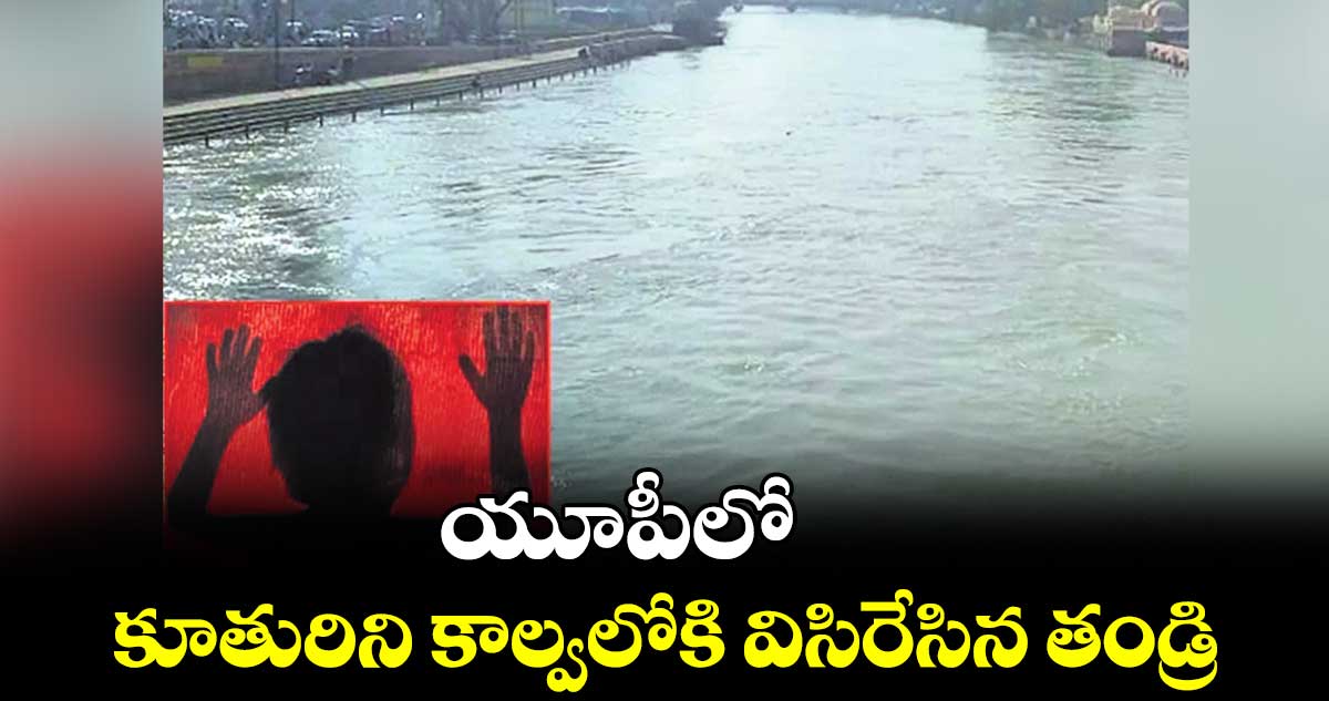యూపీలో కూతురిని కాల్వలోకి విసిరేసిన తండ్రి
