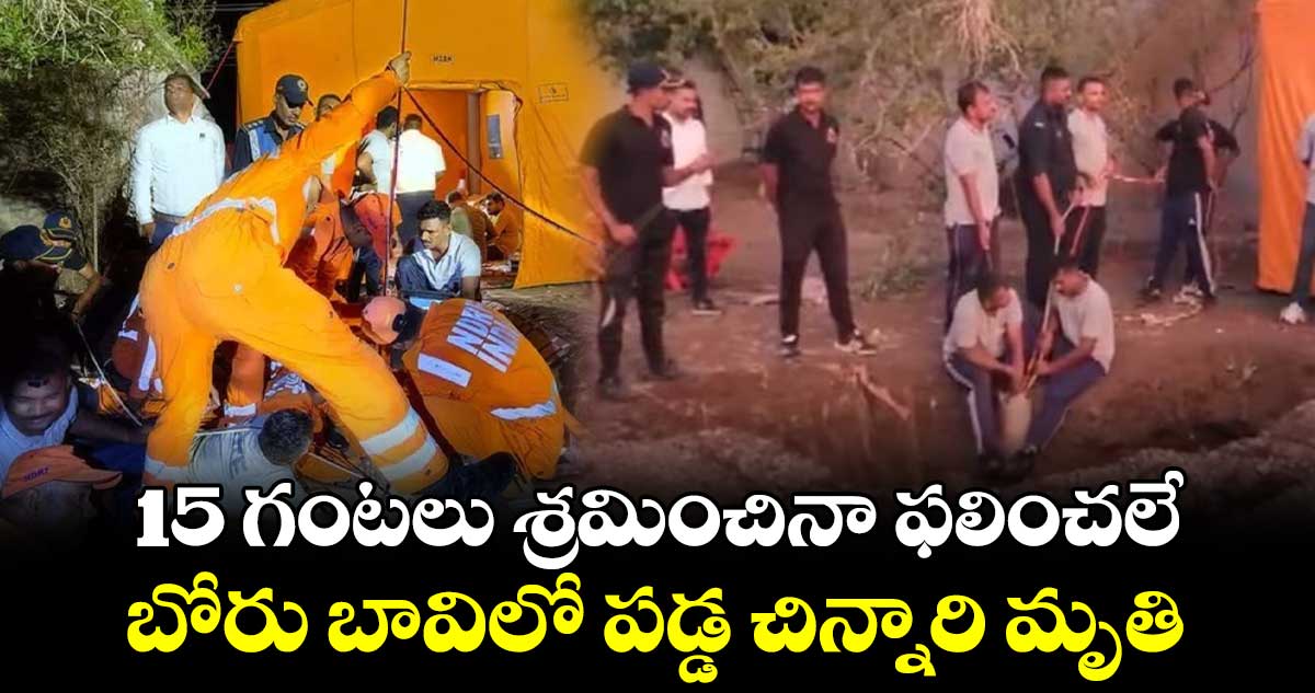 15 గంటలు శ్రమించినా ఫలించలే.. బోరు బావిలో పడ్డ చిన్నారి మృతి