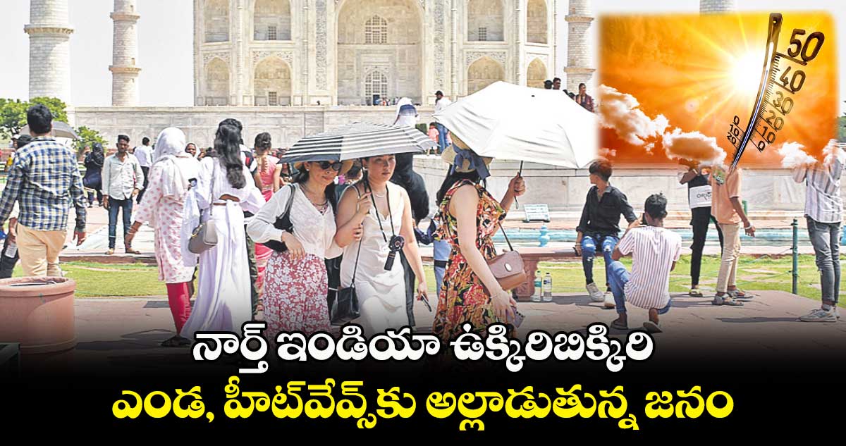 నార్త్ ఇండియా ఉక్కిరిబిక్కిరి .. ఎండ, హీట్వేవ్స్కు అల్లాడుతున్న జనం