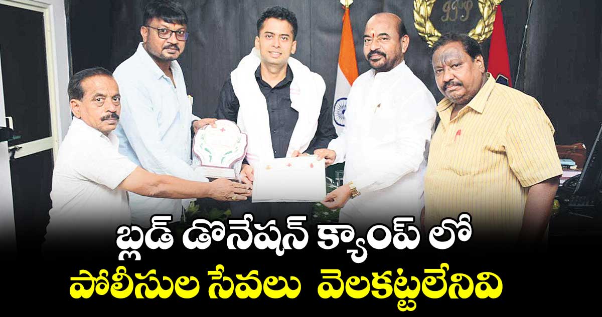 బ్లడ్ డొనేషన్ క్యాంప్ లో పోలీసుల సేవలు  వెలకట్టలేనివి : ప్రయాకర్ రావు