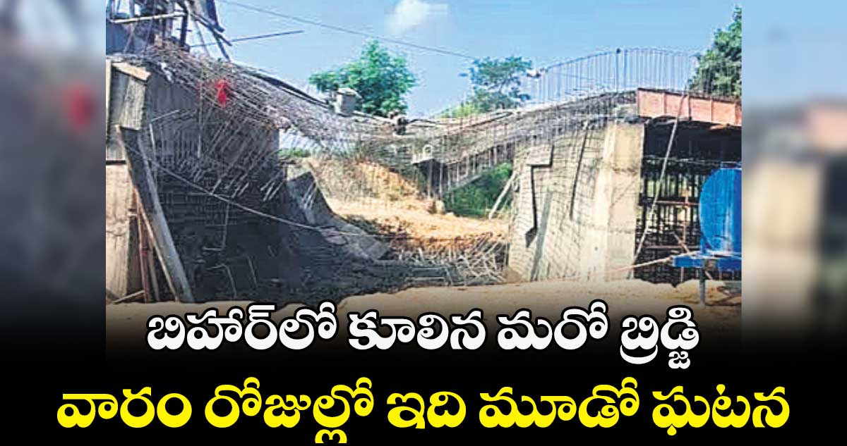 బిహార్లో కూలిన మరో బ్రిడ్జి..వారం రోజుల్లో ఇది మూడో ఘటన