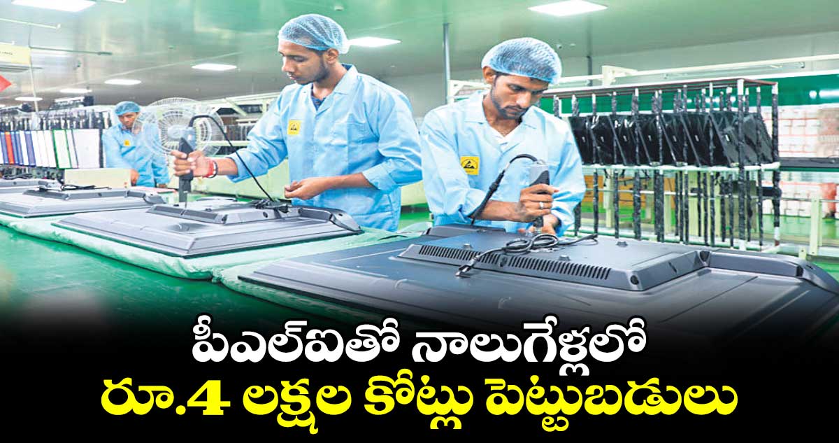 పీఎల్ఐతో నాలుగేళ్లలో రూ.4 లక్షల కోట్లు పెట్టుబడులు