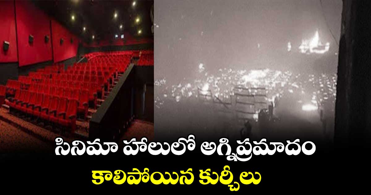 సినిమా హాలులో అగ్నిప్రమాదం... కాలిపోయిన కుర్చీలు