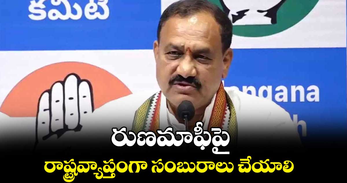 రుణమాఫీపై రాష్ట్రవ్యాప్తంగా సంబురాలు చేయాలి :  మహేశ్ కుమార్ గౌడ్