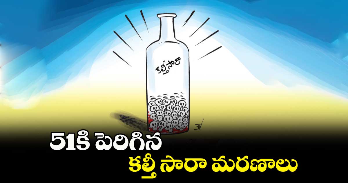 51కి పెరిగిన కల్తీ సారా మరణాలు