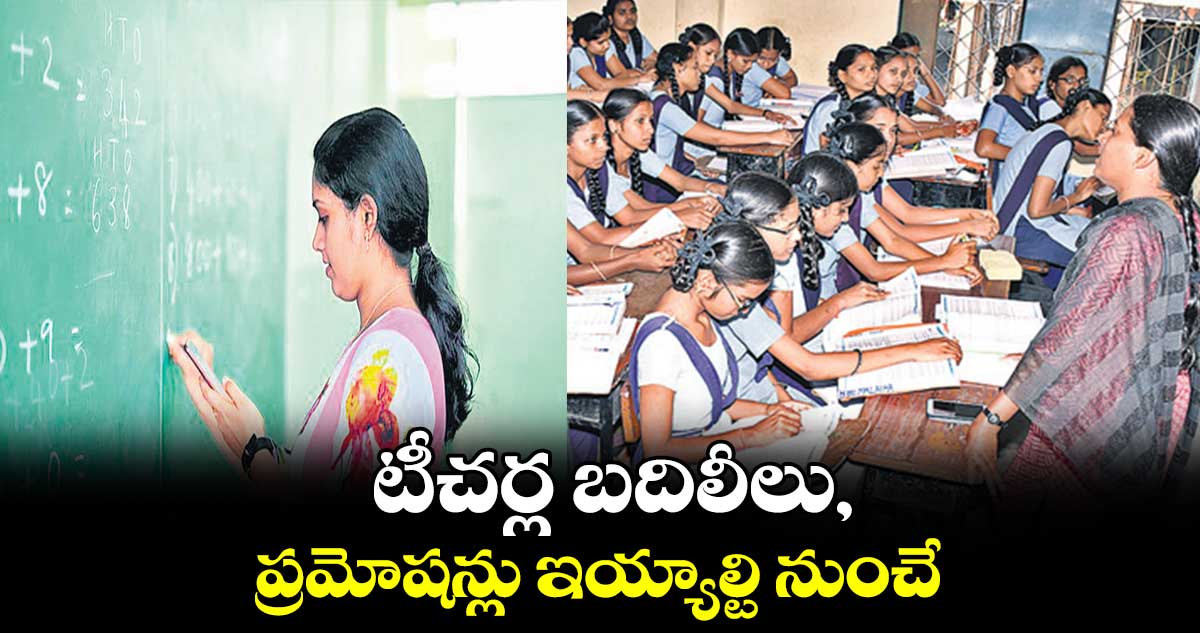 టీచర్ల బదిలీలు, ప్రమోషన్లు ఇయ్యాల్టి నుంచే