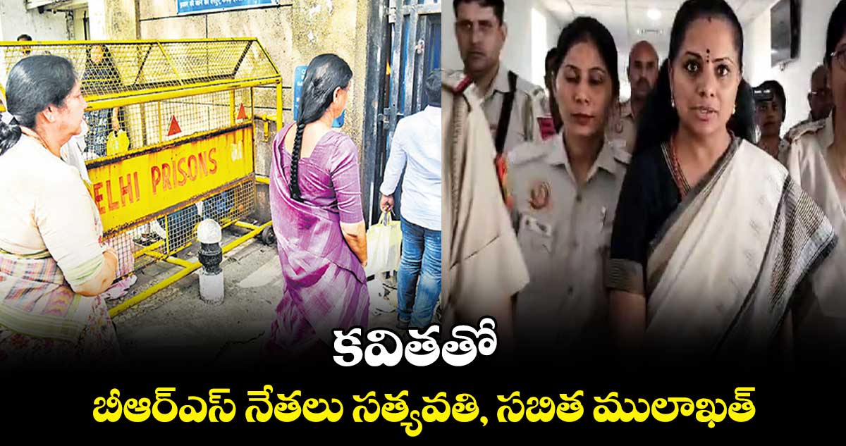 కవితతో బీఆర్ఎస్ నేతలు సత్యవతి, సబిత ములాఖత్