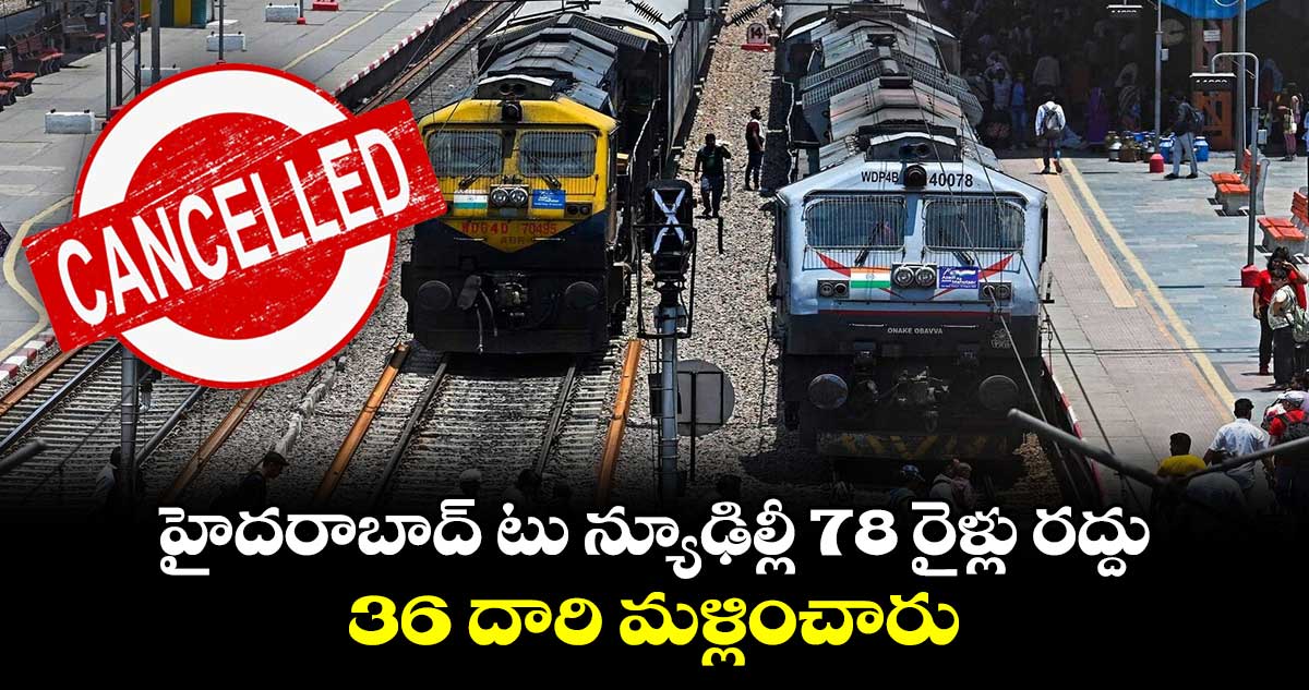 Trains Cancelled: హైదరాబాద్ టు న్యూఢిల్లీ 78 రైళ్లు రద్దు..36 దారి మళ్లించారు