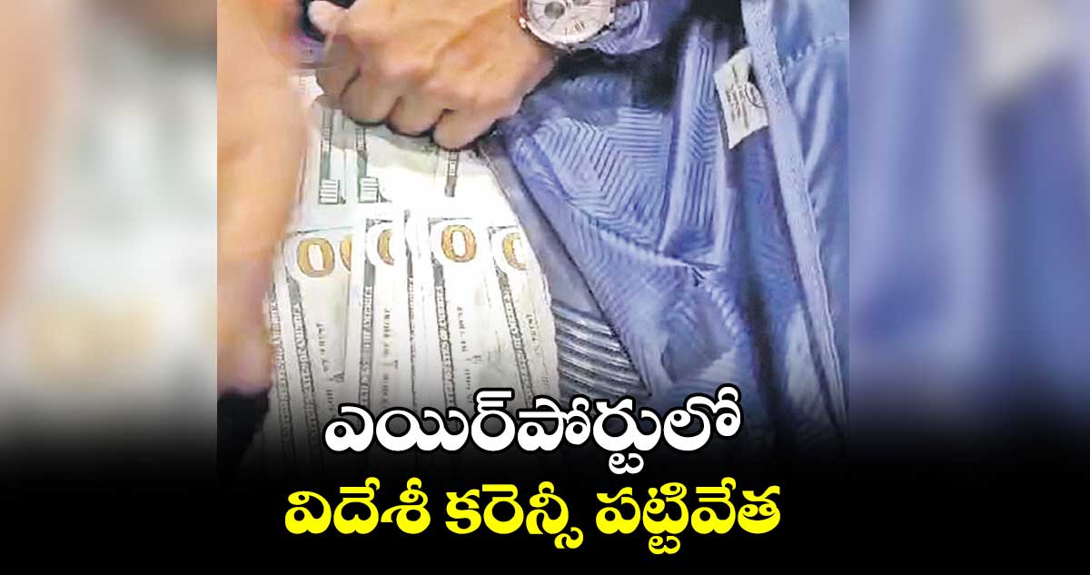 ఎయిర్పోర్టులో విదేశీ కరెన్సీ పట్టివేత