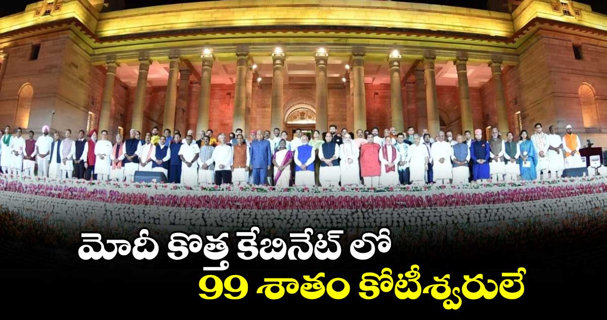 మోదీ కొత్త కేబినేట్ లో 99 శాతం కోటీశ్వరులే