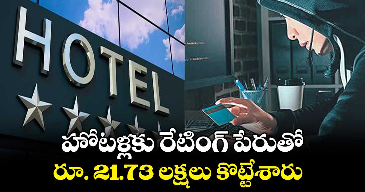 హోటళ్లకు రేటింగ్ పేరుతో రూ. 21.73 లక్షలు కొట్టేశారు