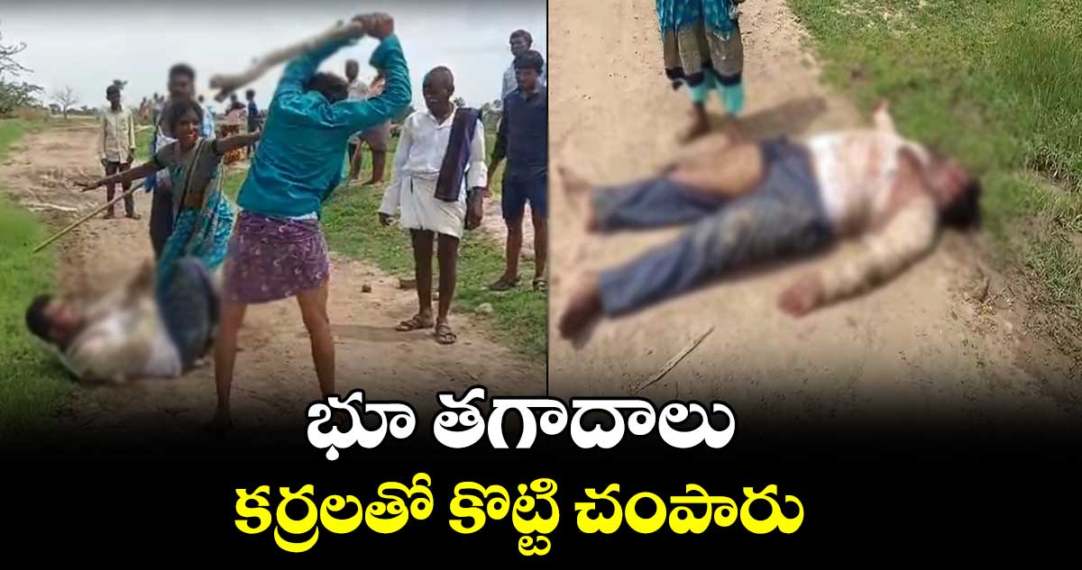 భూ తగాదాలు.. కర్రలతో కొట్టి చంపారు