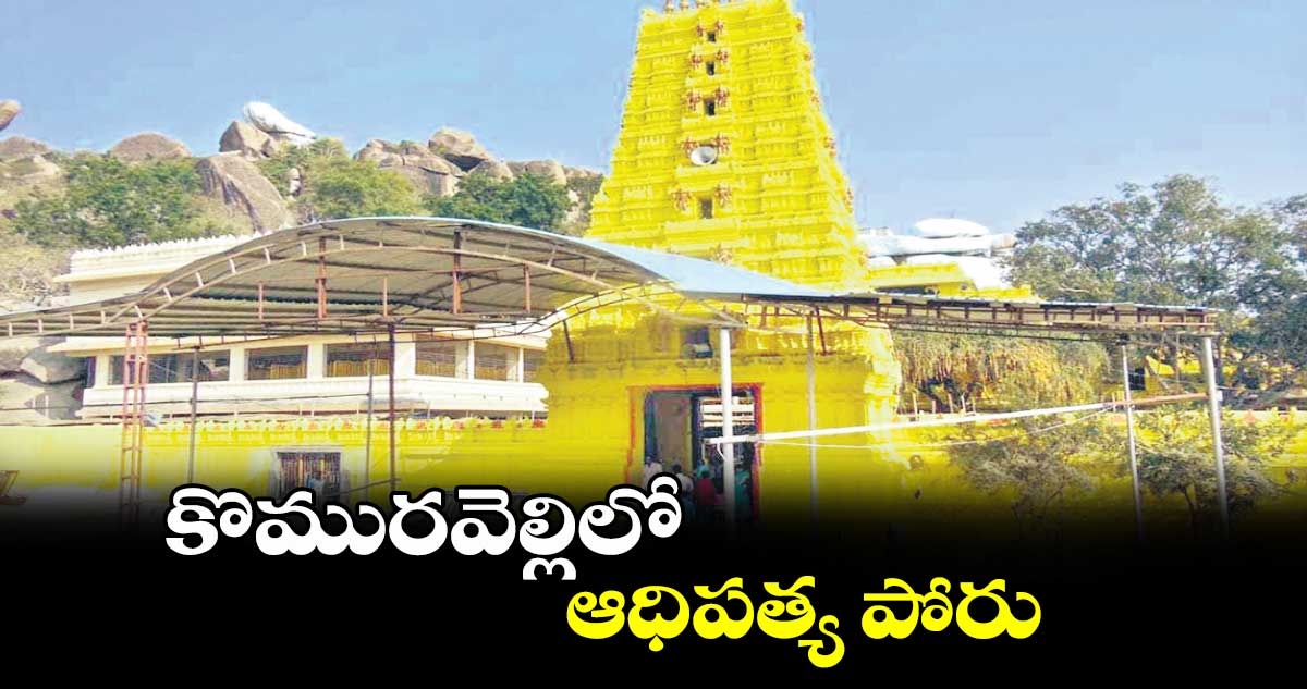 కొమురవెల్లిలో ఆధిపత్య పోరు 