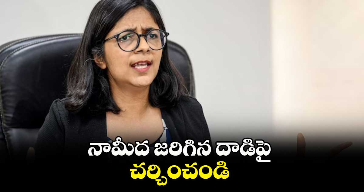 నామీద జరిగిన దాడిపై చర్చించండి : స్వాతి మలివాల్