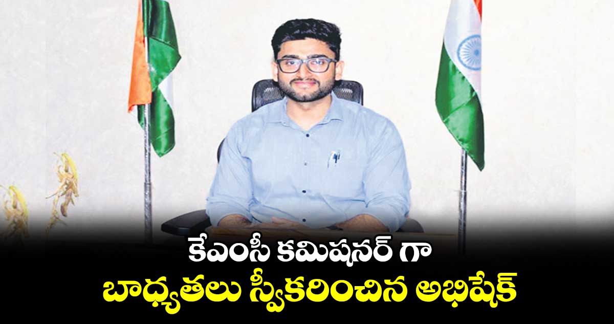 కేఎంసీ కమిషనర్ గా బాధ్యతలు స్వీకరించిన అభిషేక్ 