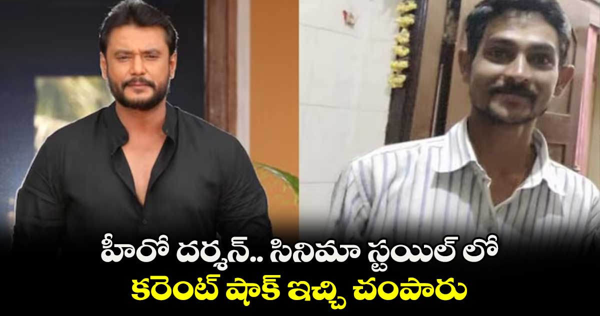 హీరో దర్శన్.. సినిమా స్టయిల్ లో కరెంట్ షాక్ ఇచ్చి చంపారు