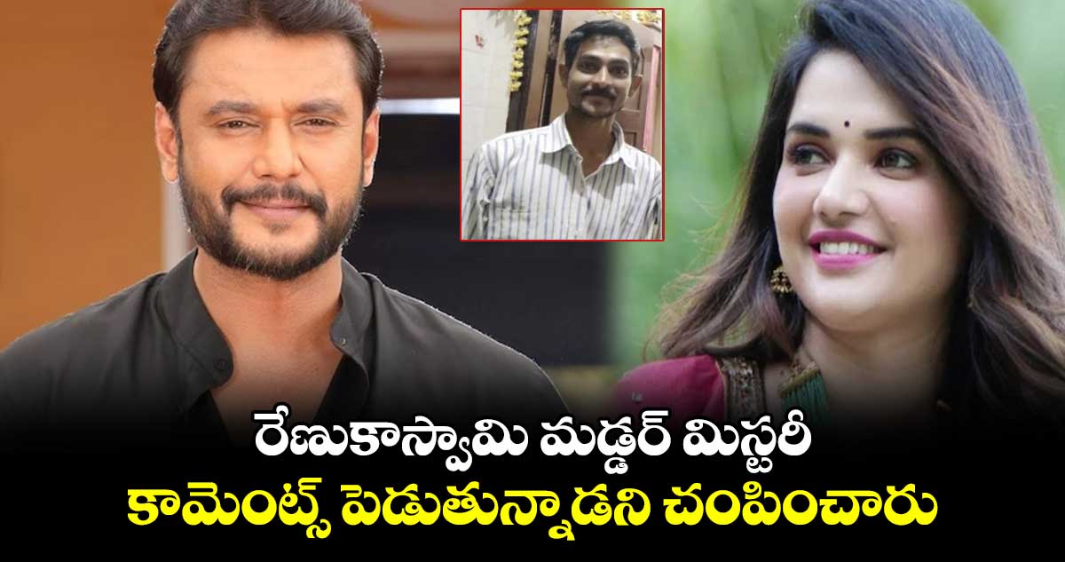 రేణుకాస్వామి మడ్డర్ మిస్టరీ:  కామెంట్స్ పెడుతున్నాడని చంపించారు