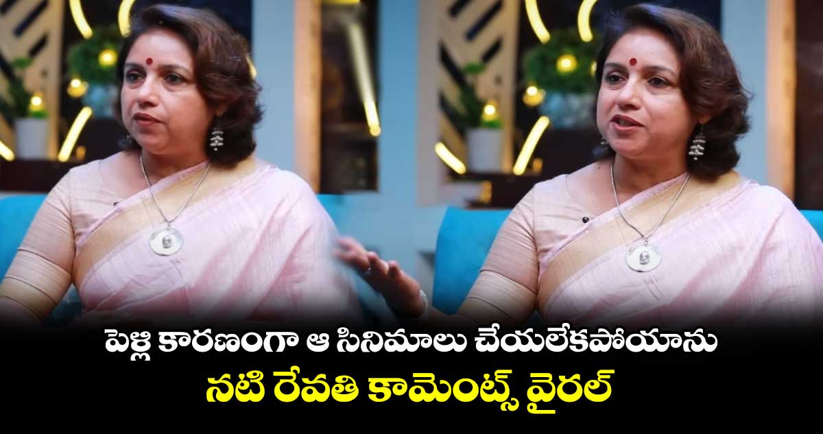 Revathi: పెళ్లి కారణంగా ఆ సినిమాలు చేయలేకపోయాను.. నటి రేవతి కామెంట్స్ వైరల్
