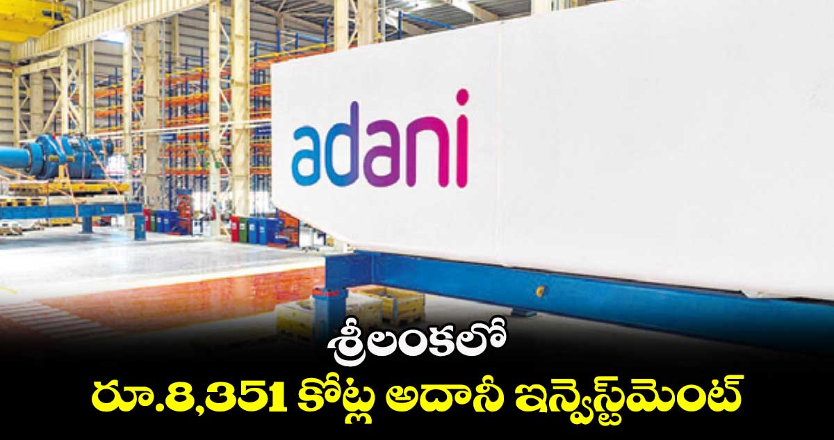 శ్రీలంకలో రూ.8,351 కోట్ల అదానీ ఇన్వెస్ట్మెంట్