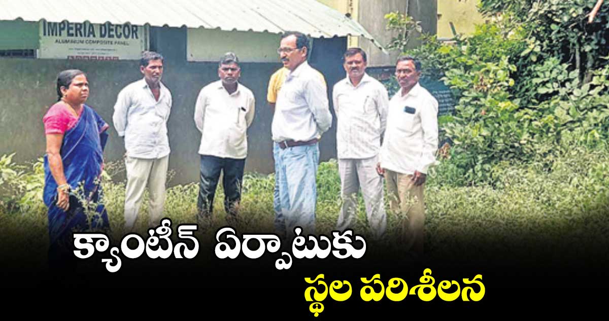 క్యాంటీన్  ఏర్పాటుకు స్థల పరిశీలన