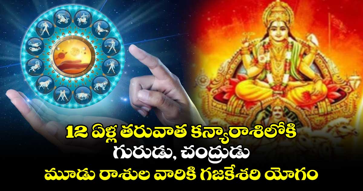 Astrology: 12 ఏళ్ల తరువాత   కన్యారాశిలోకి ...గురుడు, చంద్రుడు.. మూడు రాశుల వారికి గజకేశరి యోగం 