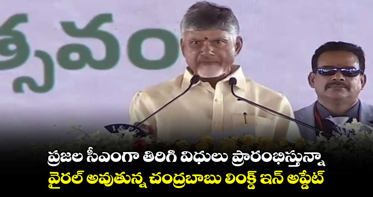 ప్రజల సీఎంగా తిరిగి విధులు ప్రారంభిస్తున్నా.. వైరల్ అవుతున్న చంద్రబాబు లింక్డ్ ఇన్ అప్డేట్