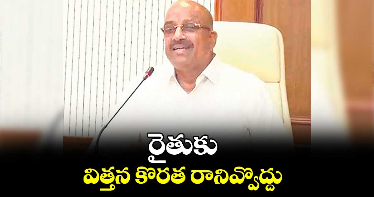 రైతుకు విత్తన కొరత రానివ్వొద్దు : తుమ్మల నాగేశ్వరరావు