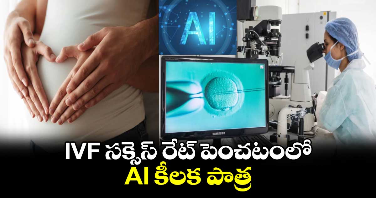 IVF సక్సెస్ రేట్ పెంచటంలో AI కీలక పాత్ర