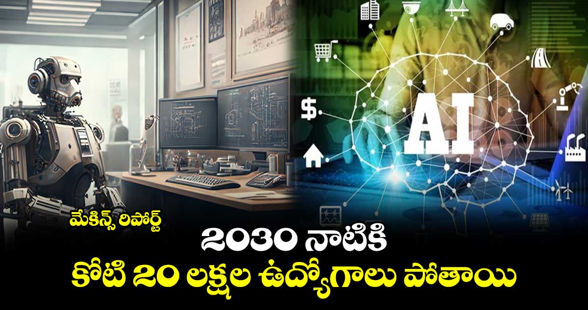 AI Affect: 2030 నాటికి  కోటి 20 లక్షల ఉద్యోగాలు పోతాయి: మేకిన్స్ రిపోర్ట్ 