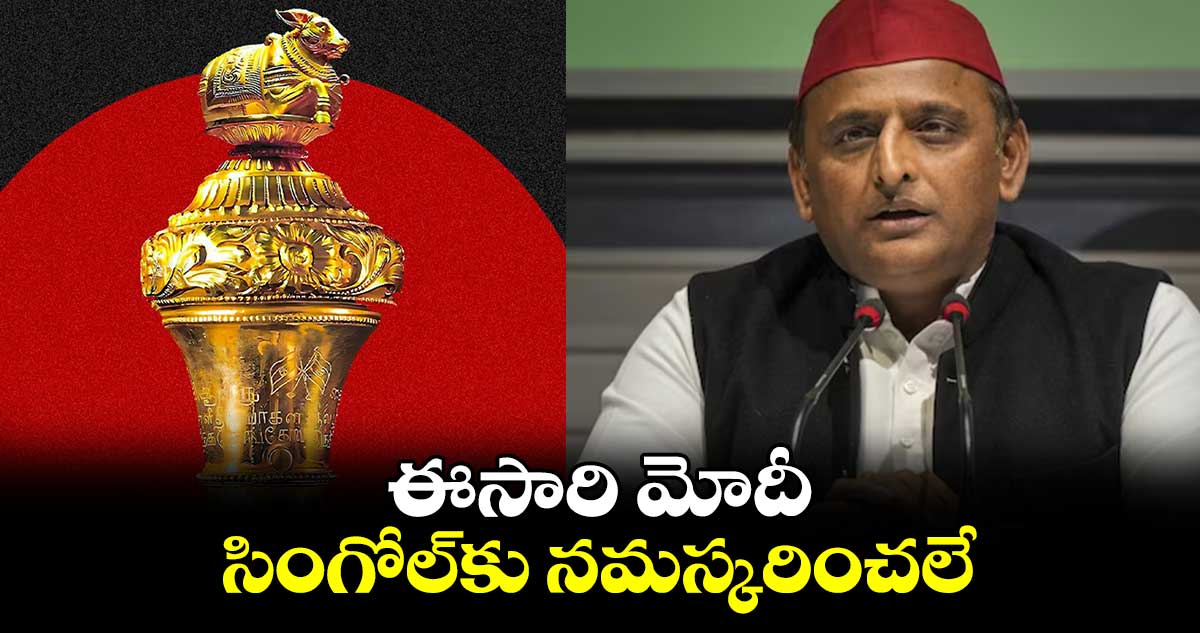 మోదీ సింగోల్‍కు ఎందుకు నమస్కరించ లేదు : అఖిలేష్ యాదవ్