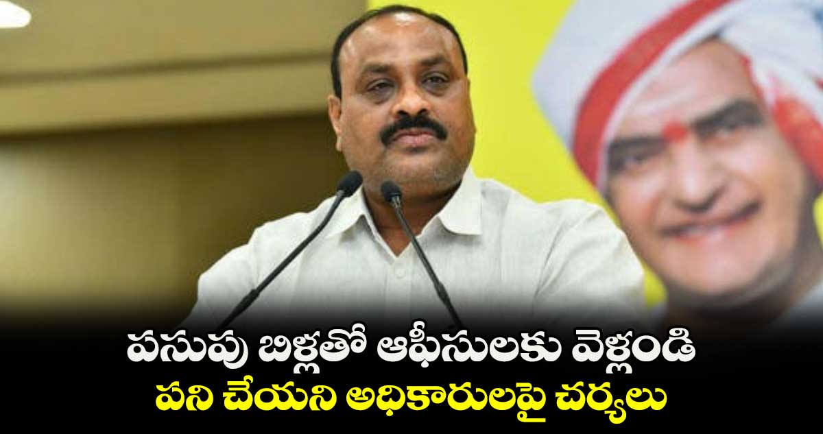 పసుపు బిళ్లతో ఆఫీసులకు వెళ్లండి.. పని చేయని అధికారులపై చర్యలు : ఏపీ మంత్రి అచ్చెన్నాయుడు