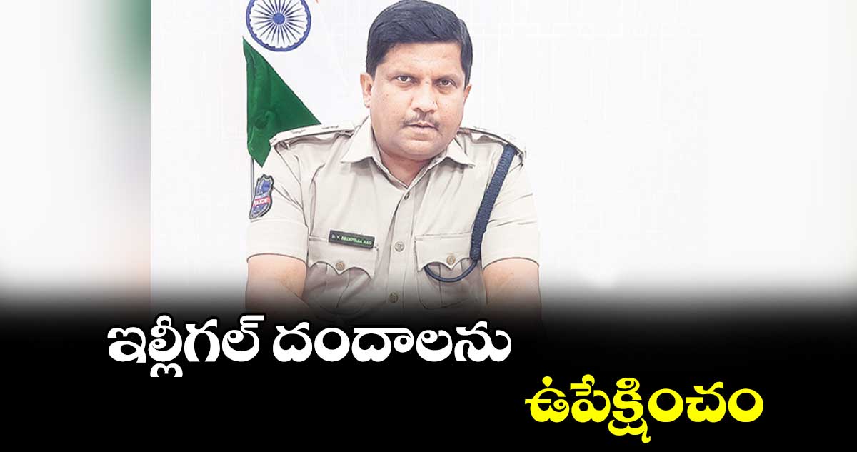 ఇల్లీగల్ దందాలను ఉపేక్షించం : ఎస్పీ శ్రీనివాస రావు