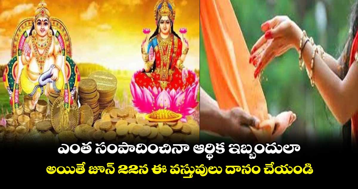 Astrology: ఎంత సంపాదించినా ఆర్థిక ఇబ్బందులా.... అయితే జూన్​ 22న ఈ వస్తువులు దానం చేయండి