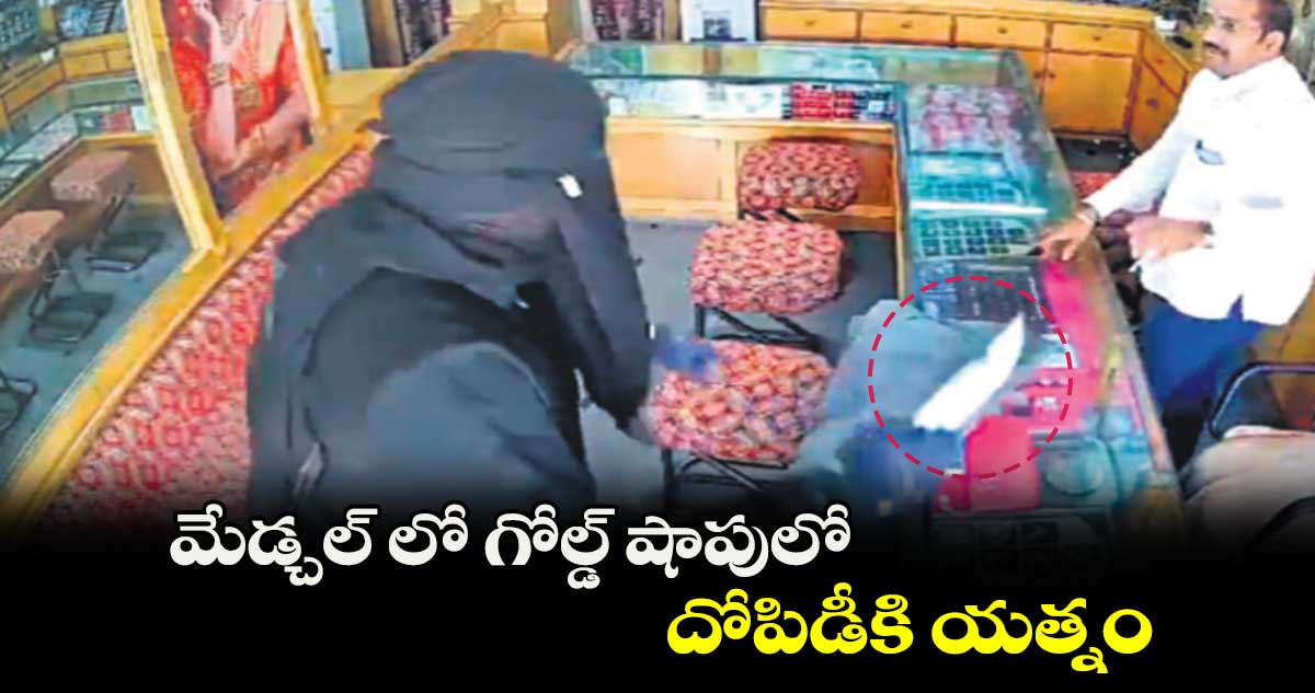 మేడ్చల్ లో గోల్డ్ షాపులో దోపిడీకి యత్నం