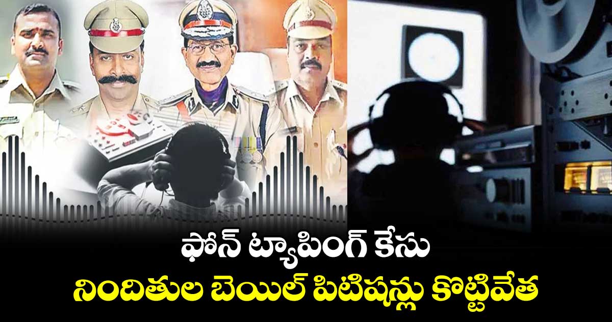 ఫోన్ ట్యాపింగ్ కేసు : నిందితుల బెయిల్ పిటిషన్లు కొట్టివేత
