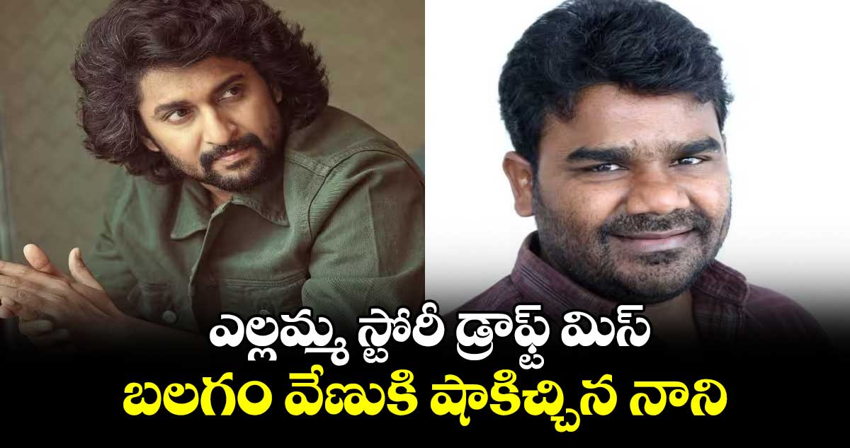 Ellamma: ఎల్లమ్మ స్టోరీ డ్రాఫ్ట్ మిస్.. బలగం వేణుకి షాకిచ్చిన నాని