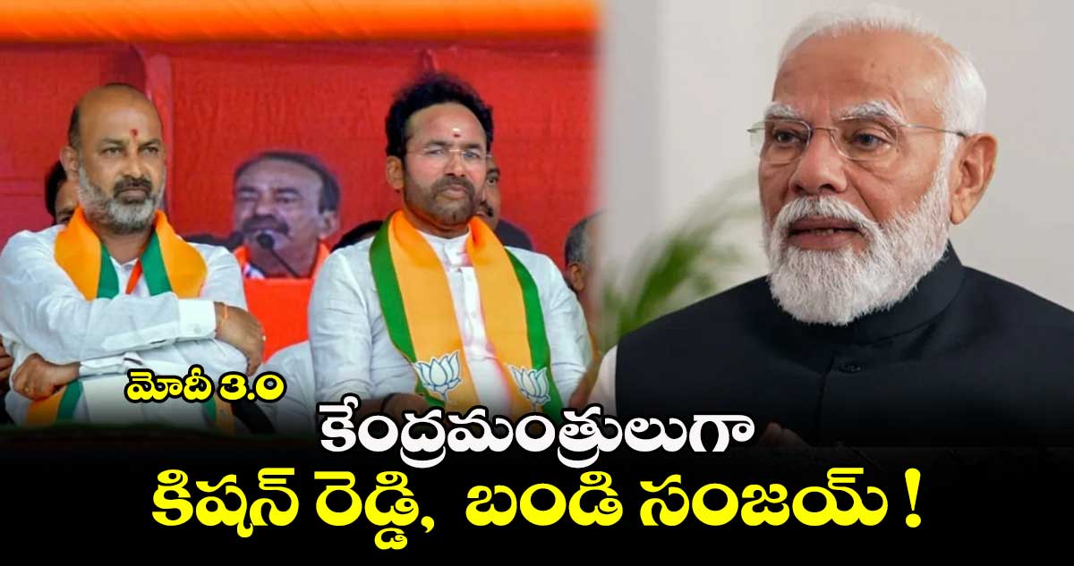 మోదీ 3.0 :  కేంద్రమంత్రులుగా కిషన్ రెడ్డి,  బండి సంజయ్ !