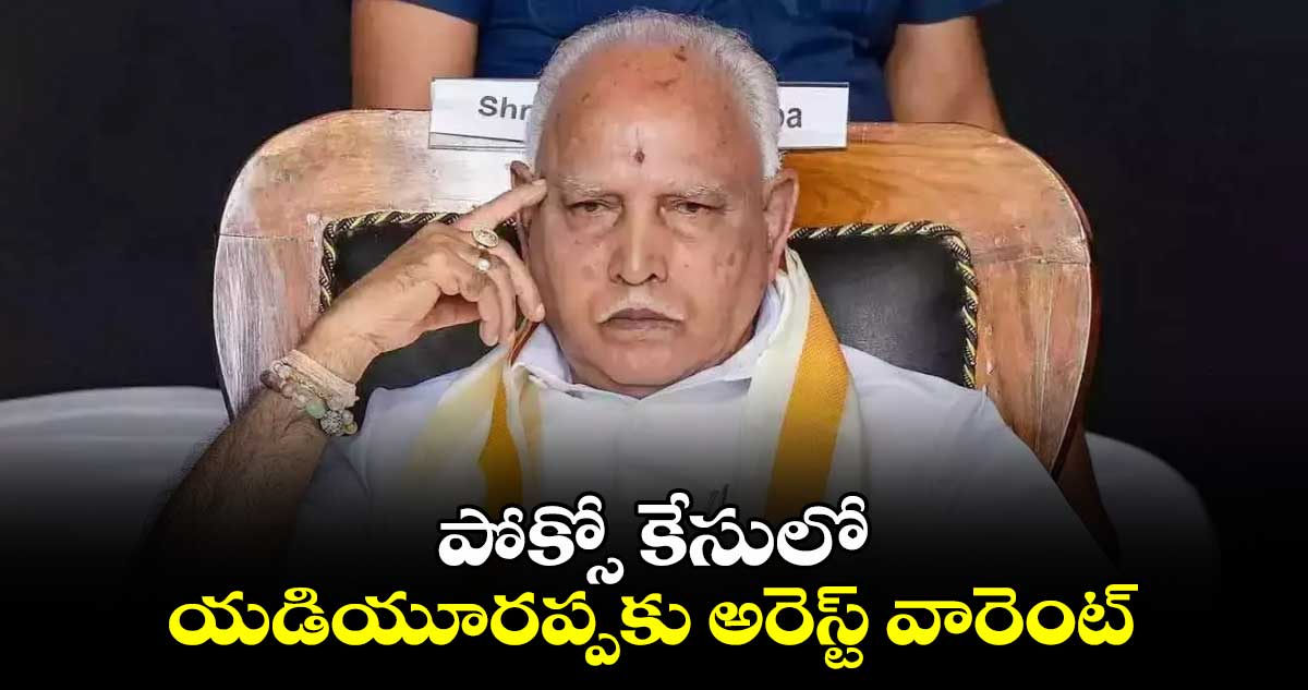 పోక్సో కేసులో యడియూరప్పకు అరెస్ట్ వారెంట్ 