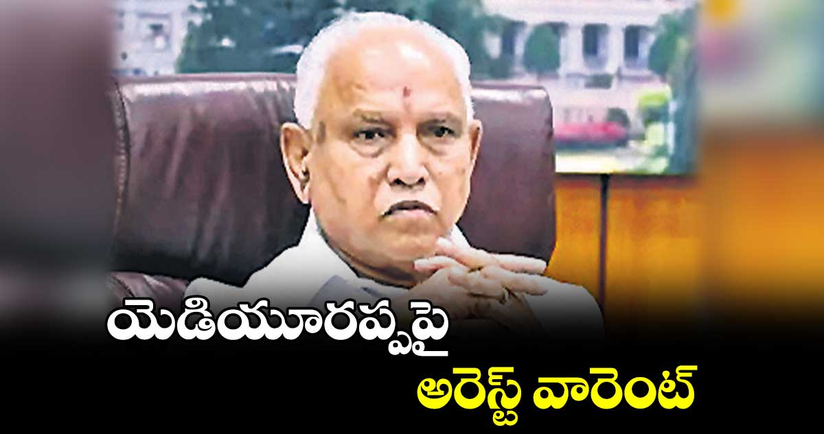 యెడియూరప్పపై అరెస్ట్ వారెంట్