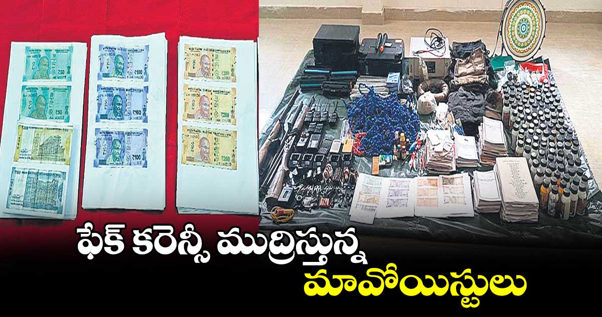 ఫేక్ కరెన్సీ ముద్రిస్తున్న మావోయిస్టులు