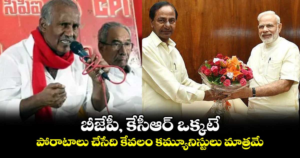 బీజేపీ, కేసీఆర్ ఒక్కటే.. పోరాటాలు చేసేది కేవలం కమ్యూనిస్టులు మాత్రమే : కూనంనేని