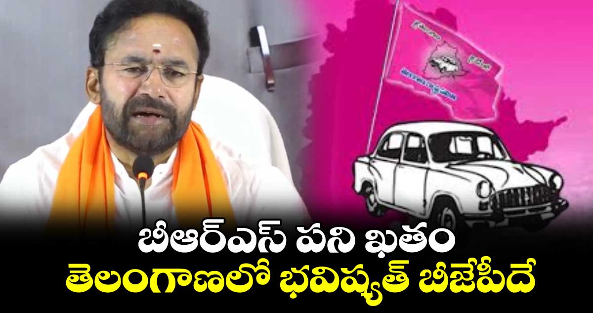 బీఆర్ఎస్ పని ఖతం .. తెలంగాణలో భవిష్యత్ బీజేపీదే: కిషన్​రెడ్డి