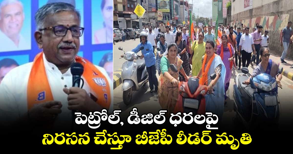 పెట్రోల్, డీజిల్ ధరలపై నిరసన చేస్తూ బీజేపీ లీడర్ మృతి