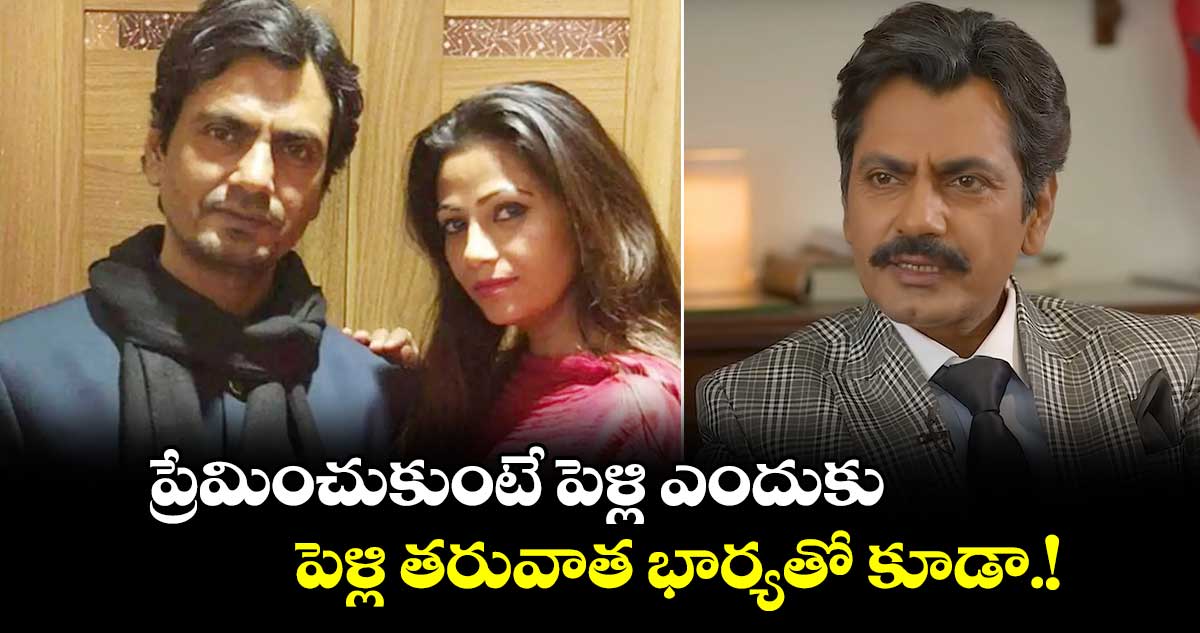 Nawazuddin Siddiqui: ప్రేమించుకుంటే పెళ్లి ఎందుకు.. పెళ్లి తరువాత భార్యతో కూడా.!