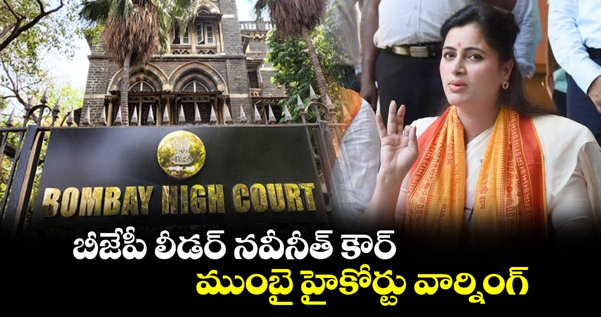 బీజేపీ లీడర్ నవీనీత్ కౌర్ ముంబై హైకోర్టు వార్నింగ్