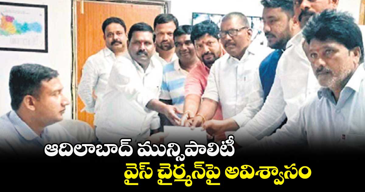 ఆదిలాబాద్ మున్సిపాలిటీ వైస్ చైర్మన్పై అవిశ్వాసం