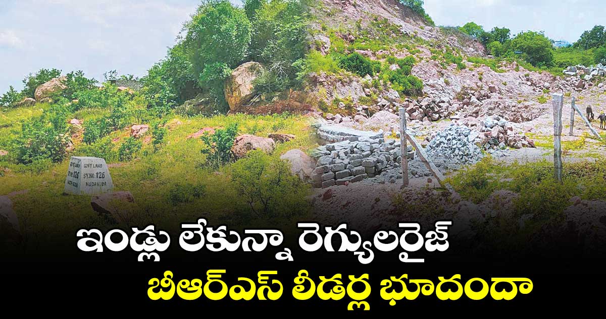 ఇండ్లు లేకున్నా రెగ్యులరైజ్​బీఆర్ఎస్​ లీడర్ల భూదందా