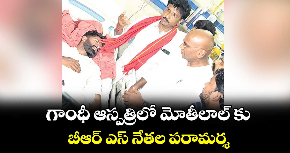 గాంధీ ఆస్పత్రిలో మోతీలాల్ కు బీఆర్ ఎస్ నేతల పరామర్శ 